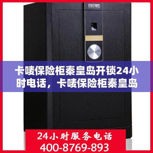 卡唛保险柜秦皇岛开锁24小时电话，卡唛保险柜秦皇岛全天候开锁服务热线
