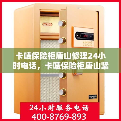 卡唛保险柜唐山修理24小时电话，卡唛保险柜唐山紧急维修热线全天候服务