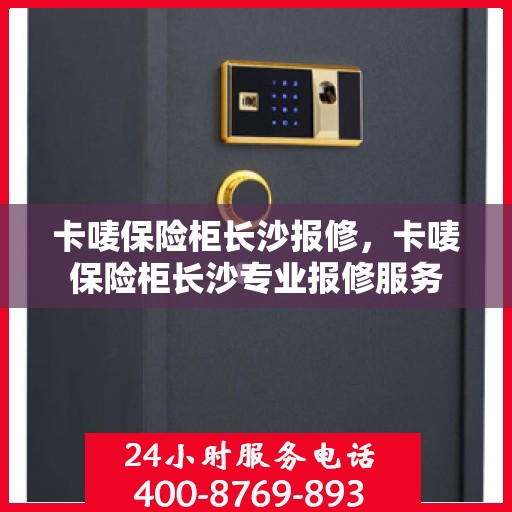 卡唛保险柜长沙报修，卡唛保险柜长沙专业报修服务