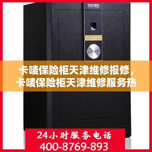 卡唛保险柜天津维修报修，卡唛保险柜天津维修服务热线及报修指南