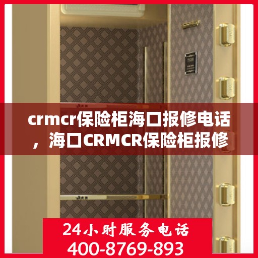crmcr保险柜海口报修电话，海口CRMCR保险柜报修专线服务电话