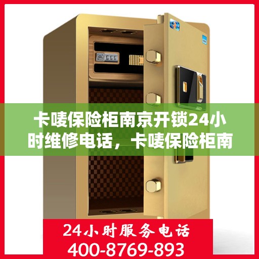 卡唛保险柜南京开锁24小时维修电话，卡唛保险柜南京紧急开锁维修全天候服务热线