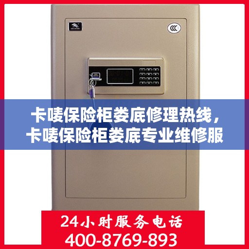 卡唛保险柜娄底修理热线，卡唛保险柜娄底专业维修服务热线