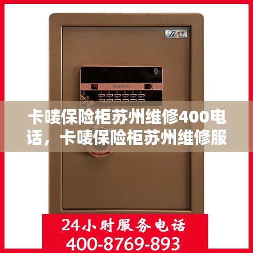 卡唛保险柜苏州维修400电话，卡唛保险柜苏州维修服务热线400电话详解