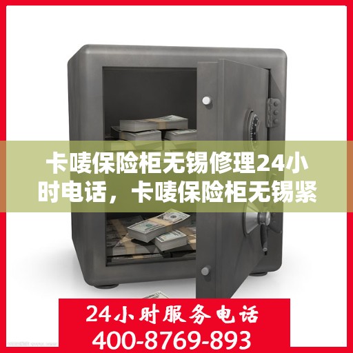 卡唛保险柜无锡修理24小时电话，卡唛保险柜无锡紧急维修热线全天候服务电话