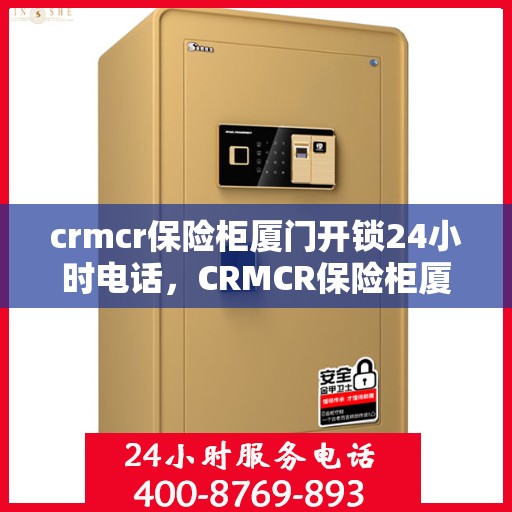 crmcr保险柜厦门开锁24小时电话，CRMCR保险柜厦门全天候开锁服务热线