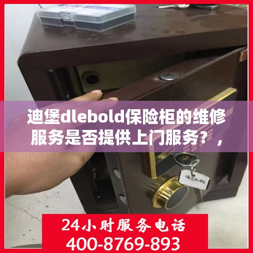 迪堡dlebold保险柜的维修服务是否提供上门服务？，迪堡保险柜维修服务，上门服务为您解决后顾之忧