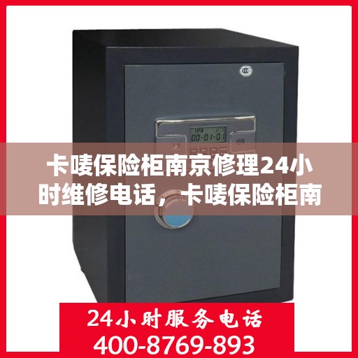 卡唛保险柜南京修理24小时维修电话，卡唛保险柜南京紧急修理服务，全天候专业维修电话公开