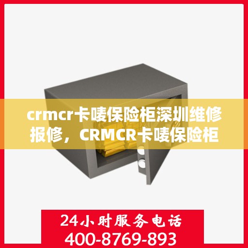 crmcr卡唛保险柜深圳维修报修，CRMCR卡唛保险柜深圳专业维修与报修服务
