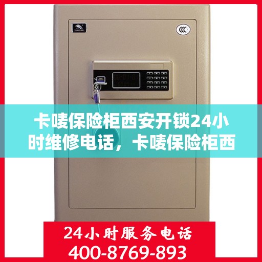 卡唛保险柜西安开锁24小时维修电话，卡唛保险柜西安开锁服务全天候热线及维修电话解析