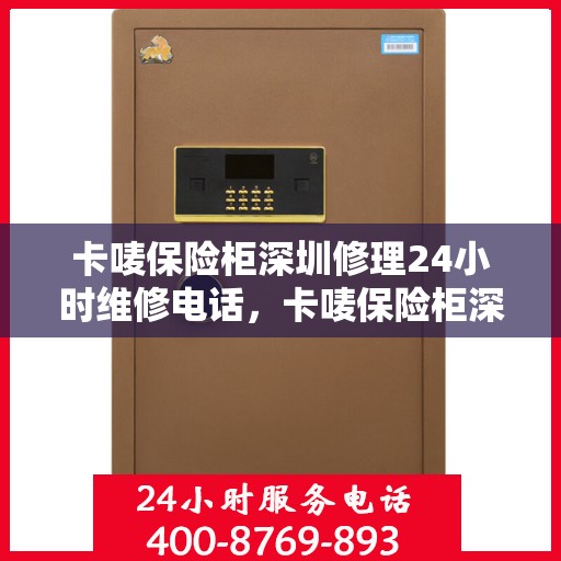 卡唛保险柜深圳修理24小时维修电话，卡唛保险柜深圳紧急修理服务，全天候专业维修电话公开