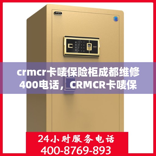 crmcr卡唛保险柜成都维修400电话，CRMCR卡唛保险柜成都维修服务热线400电话详解