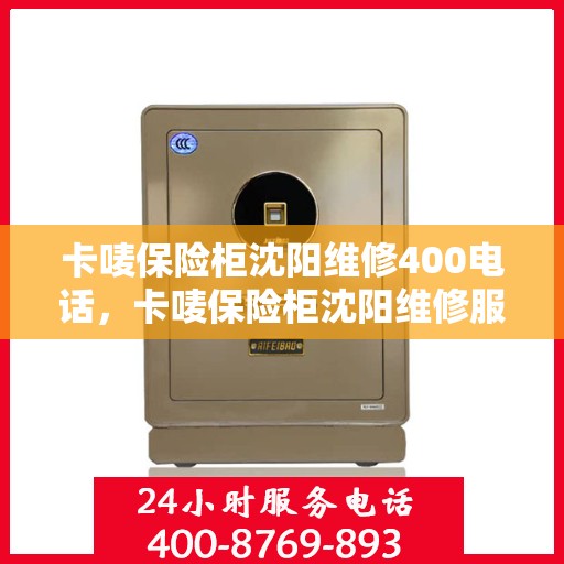 卡唛保险柜沈阳维修400电话，卡唛保险柜沈阳维修服务热线400电话详解