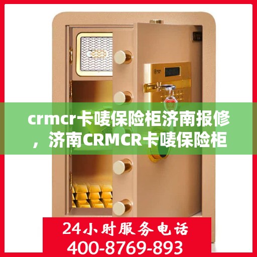 crmcr卡唛保险柜济南报修，济南CRMCR卡唛保险柜报修指南及解决方案