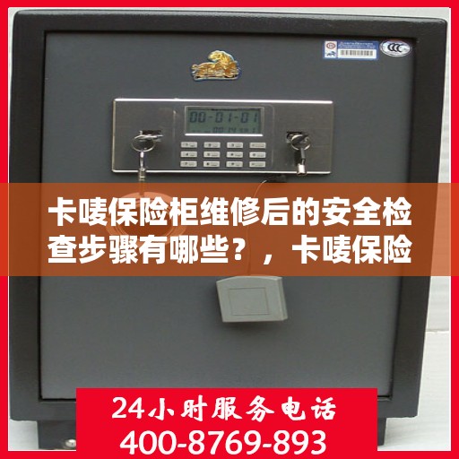 卡唛保险柜维修后的安全检查步骤有哪些？，卡唛保险柜维修后全面安全检查指南