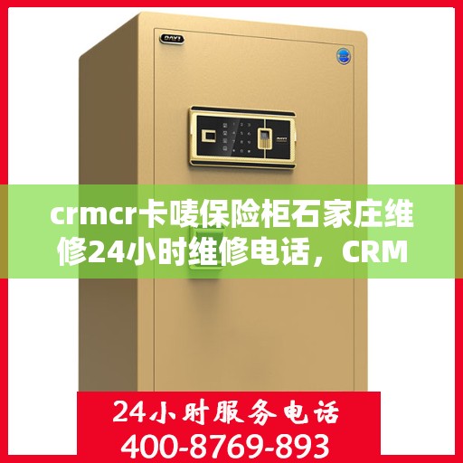 crmcr卡唛保险柜石家庄维修24小时维修电话，CRMCR卡唛保险柜石家庄紧急维修热线全天候服务