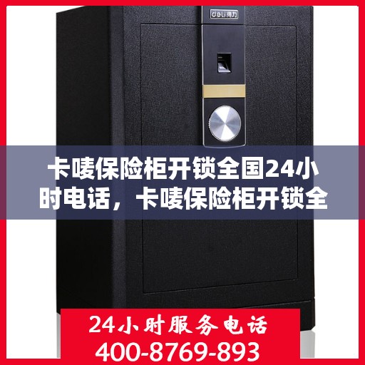 卡唛保险柜开锁全国24小时电话，卡唛保险柜开锁全国热线全天候服务电话