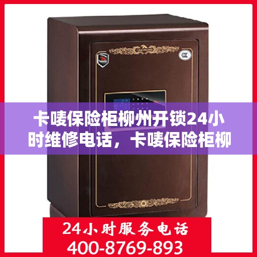 卡唛保险柜柳州开锁24小时维修电话，卡唛保险柜柳州开锁紧急维修全天候服务热线
