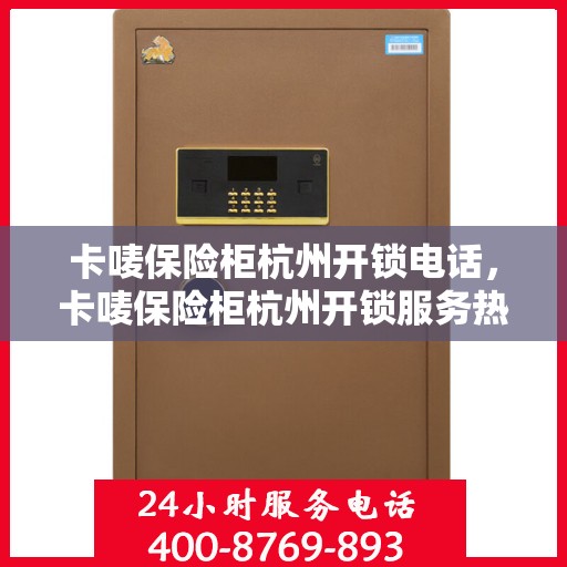 卡唛保险柜杭州开锁电话，卡唛保险柜杭州开锁服务热线