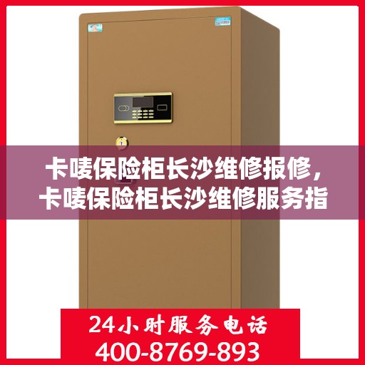 卡唛保险柜长沙维修报修，卡唛保险柜长沙维修服务指南，专业报修解决方案