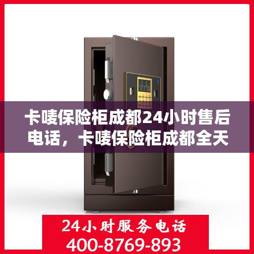 卡唛保险柜成都24小时售后电话，卡唛保险柜成都全天候售后热线电话服务保障