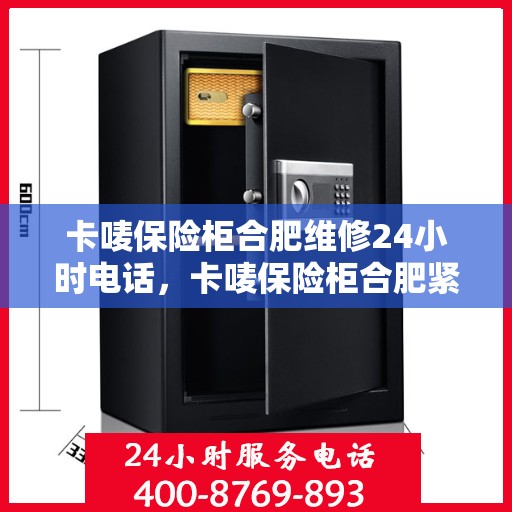 卡唛保险柜合肥维修24小时电话，卡唛保险柜合肥紧急维修服务热线全天候响应