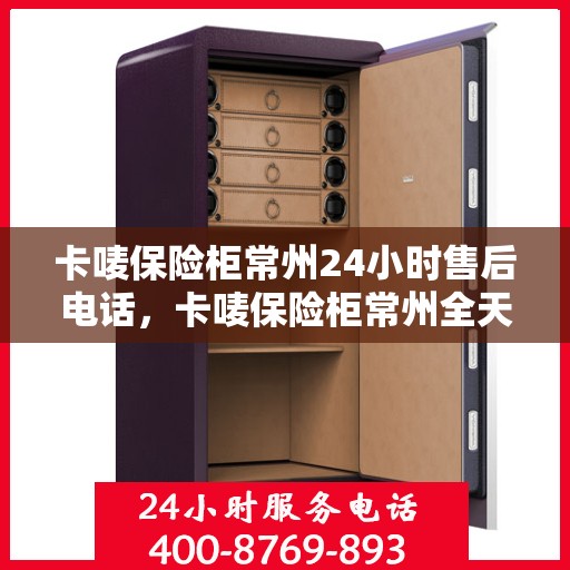 卡唛保险柜常州24小时售后电话，卡唛保险柜常州全天候售后热线电话公布
