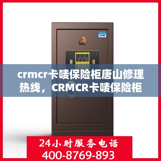 crmcr卡唛保险柜唐山修理热线，CRMCR卡唛保险柜唐山专业维修服务热线