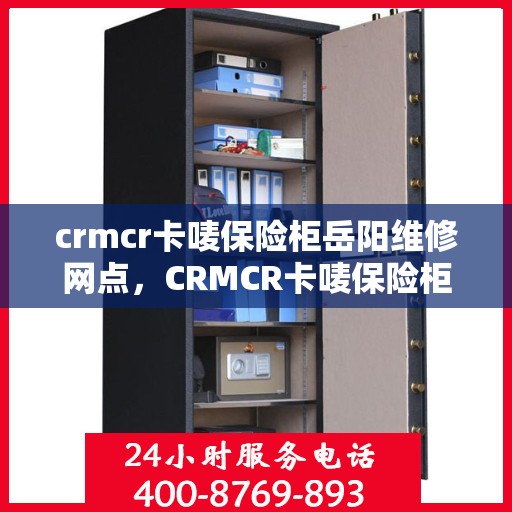 crmcr卡唛保险柜岳阳维修网点，CRMCR卡唛保险柜岳阳专业维修服务网点