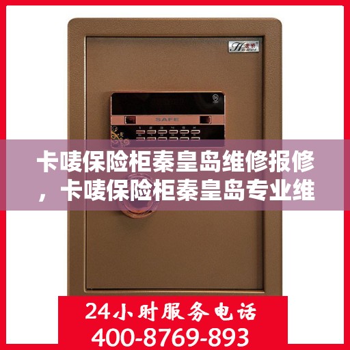 卡唛保险柜秦皇岛维修报修，卡唛保险柜秦皇岛专业维修服务热线