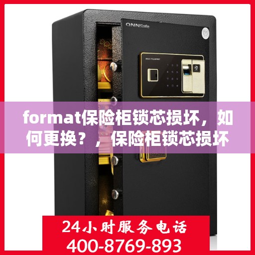 format保险柜锁芯损坏，如何更换？，保险柜锁芯损坏更换指南，步骤与注意事项