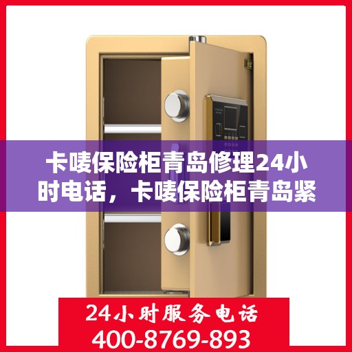 卡唛保险柜青岛修理24小时电话，卡唛保险柜青岛紧急维修热线全天候服务中