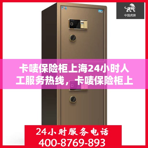卡唛保险柜上海24小时人工服务热线，卡唛保险柜上海全天候人工服务热线，专业解答与售后无忧