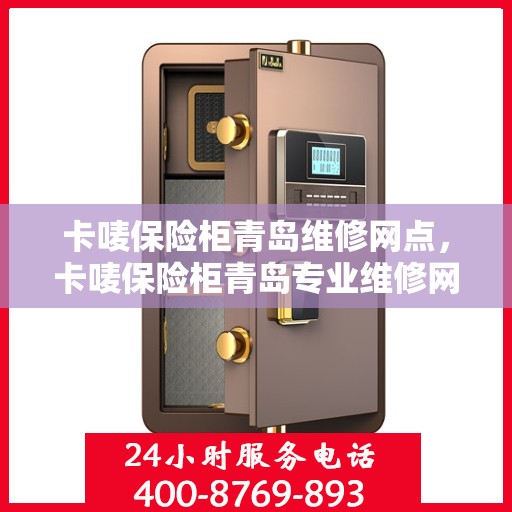 卡唛保险柜青岛维修网点，卡唛保险柜青岛专业维修网点，全方位服务保障您的安全锁事无忧