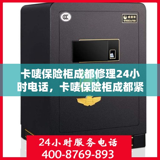 卡唛保险柜成都修理24小时电话，卡唛保险柜成都紧急维修热线全天候服务开启