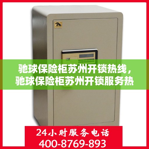 驰球保险柜苏州开锁热线，驰球保险柜苏州开锁服务热线，专业解锁，安全无忧