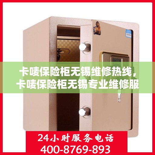 卡唛保险柜无锡维修热线，卡唛保险柜无锡专业维修服务热线