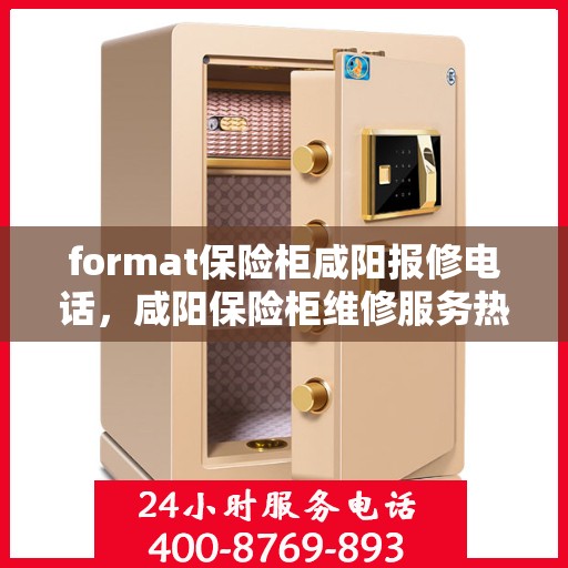 format保险柜咸阳报修电话，咸阳保险柜维修服务热线及报修指南