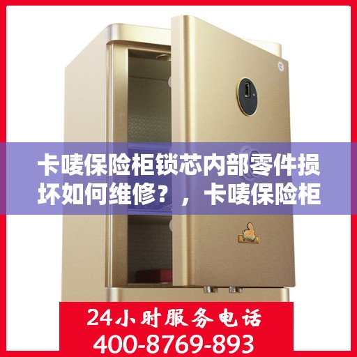 卡唛保险柜锁芯内部零件损坏如何维修？，卡唛保险柜锁芯维修指南，内部零件损坏怎么办？