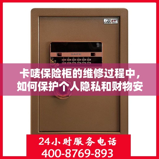 卡唛保险柜的维修过程中，如何保护个人隐私和财物安全？，卡唛保险柜维修过程中的隐私与财物安全保护指南