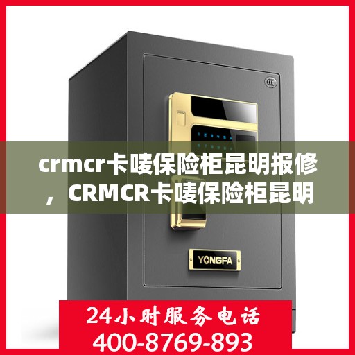 crmcr卡唛保险柜昆明报修，CRMCR卡唛保险柜昆明维修服务详解