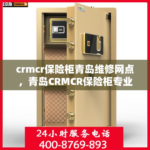 crmcr保险柜青岛维修网点，青岛CRMCR保险柜专业维修网点，全方位服务，保障您的安全之选