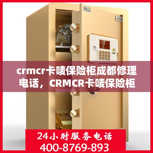 crmcr卡唛保险柜成都修理电话，CRMCR卡唛保险柜成都维修服务热线