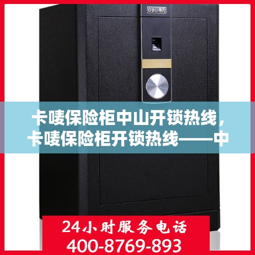 卡唛保险柜中山开锁热线，卡唛保险柜开锁热线——中山专业开锁服务