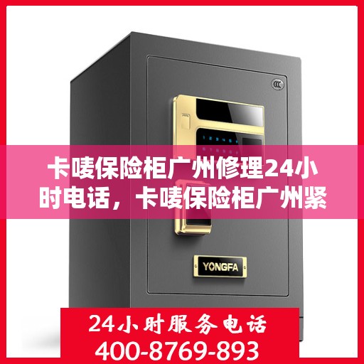 卡唛保险柜广州修理24小时电话，卡唛保险柜广州紧急维修热线全天候服务