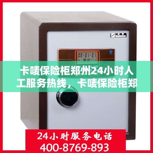 卡唛保险柜郑州24小时人工服务热线，卡唛保险柜郑州全天候人工服务热线，解锁您的安全需求