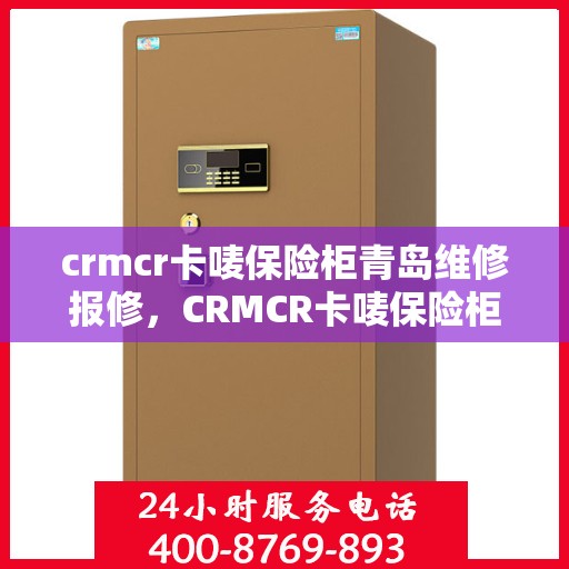 crmcr卡唛保险柜青岛维修报修，CRMCR卡唛保险柜青岛专业维修与报修服务