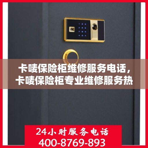 卡唛保险柜维修服务电话，卡唛保险柜专业维修服务热线及电话速查
