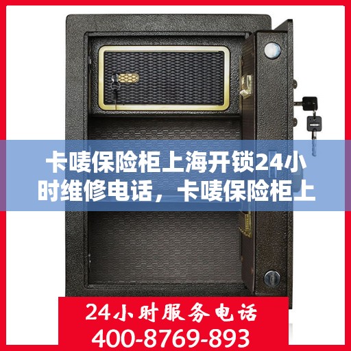 卡唛保险柜上海开锁24小时维修电话，卡唛保险柜上海紧急开锁维修服务热线