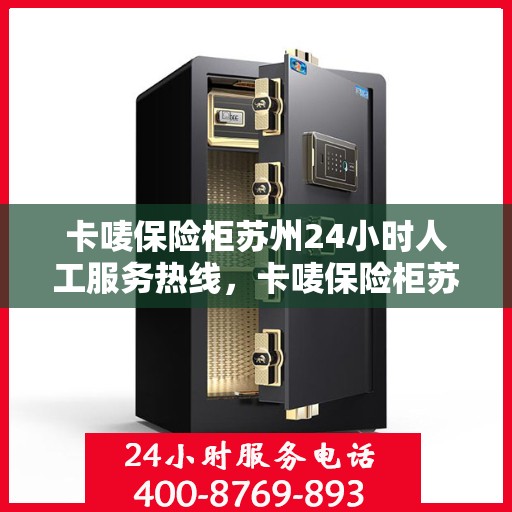 卡唛保险柜苏州24小时人工服务热线，卡唛保险柜苏州全天候人工服务热线，保障您的安全无忧